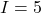 I = 5
