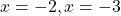 x = -2, x = -3