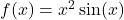 f(x) = x^2 \sin(x)