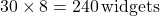 30 \times 8 = 240 \, \text{widgets}