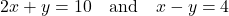 \[ 2x + y = 10 \quad \text{and} \quad x - y = 4 \]