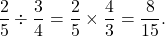 \[ \frac{2}{5} \div \frac{3}{4} = \frac{2}{5} \times \frac{4}{3} = \frac{8}{15}. \]
