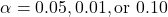 \[ \alpha = 0.05, 0.01, \text{or } 0.10 \]