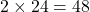 2 \times 24 = 48
