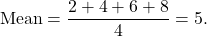 \[ \text{Mean} = \frac{2+4+6+8}{4} = 5. \]