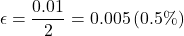 \[ \epsilon = \frac{0.01}{2} = 0.005 \, \text{(0.5\%)} \]