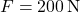 F = 200 \, \text{N}