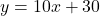 y = 10x + 30