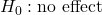 H_0: \text{no effect}
