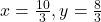 x = \frac{10}{3}, y = \frac{8}{3}