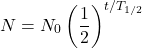 \[ N = N_0 \left(\frac{1}{2}\right)^{t/T_{1/2}} \]