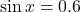 \sin x = 0.6