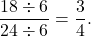 \[ \frac{18 \div 6}{24 \div 6} = \frac{3}{4}. \]