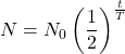 \[ N = N_0 \left(\frac{1}{2}\right)^{\frac{t}{T}} \]