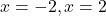 x = -2, x = 2