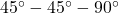 45^\circ - 45^\circ - 90^\circ