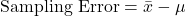 \[ \text{Sampling Error} = \bar{x} - \mu \]
