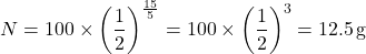 \[ N = 100 \times \left(\frac{1}{2}\right)^{\frac{15}{5}} = 100 \times \left(\frac{1}{2}\right)^3 = 12.5 \, \text{g} \]