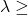 \lambda \geq