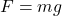 F = mg