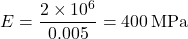 \[ E = \frac{2 \times 10^6}{0.005} = 400 \, \text{MPa} \]