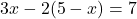3x - 2(5 - x) = 7