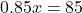 0.85x = 85