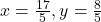 x = \frac{17}{5}, y = \frac{8}{5}