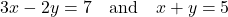\[ 3x - 2y = 7 \quad \text{and} \quad x + y = 5 \]
