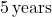 5 \, \text{years}