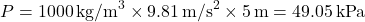 \[ P = 1000 \, \text{kg/m}^3 \times 9.81 \, \text{m/s}^2 \times 5 \, \text{m} = 49.05 \, \text{kPa} \]