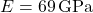 E = 69 \, \text{GPa}