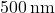 500 \, \text{nm}