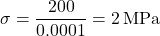 \[ \sigma = \frac{200}{0.0001} = 2 \, \text{MPa} \]