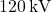 120 \, \text{kV}