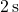 2 \, \text{s}