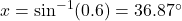 x = \sin^{-1}(0.6) = 36.87^\circ