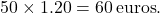 \[ 50 \times 1.20 = 60 \, \text{euros}. \]