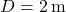 D = 2 \, \text{m}