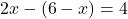 2x - (6 - x) = 4