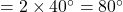 = 2 \times 40^\circ = 80^\circ