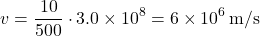 \[ v = \frac{10}{500} \cdot 3.0 \times 10^8 = 6 \times 10^6 \, \text{m/s} \]