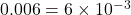 0.006 = 6 \times 10^{-3}