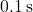 0.1 \, \text{s}